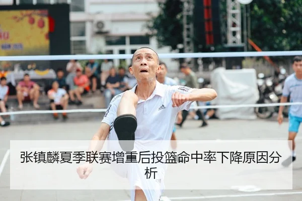 张镇麟夏季联赛增重后投篮命中率下降原因分析