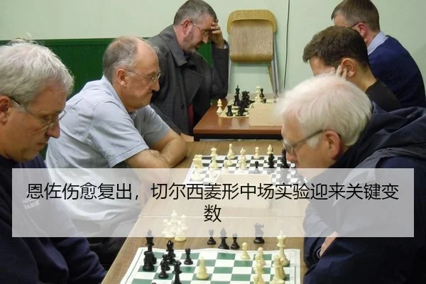 恩佐伤愈复出，切尔西菱形中场实验迎来关键变数