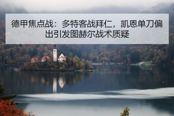 德甲焦点战：多特客战拜仁，凯恩单刀偏出引发图赫尔战术质疑