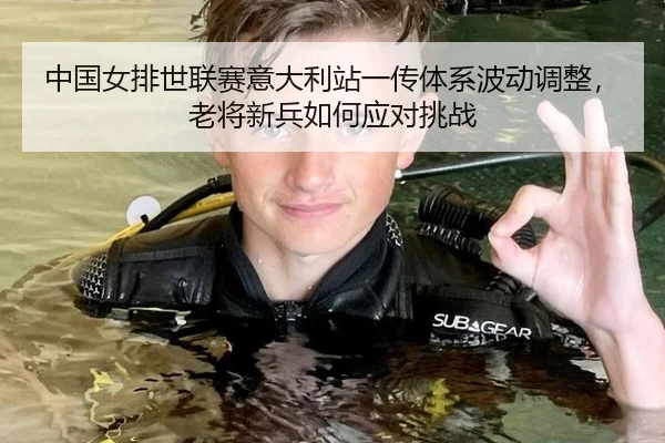 中国女排世联赛意大利站一传体系波动调整，老将新兵如何应对挑战