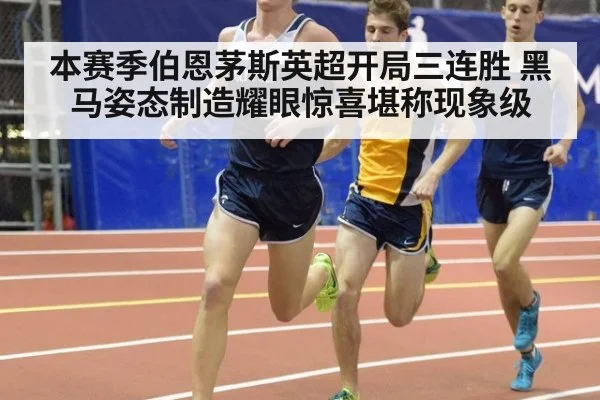 本赛季伯恩茅斯英超开局三连胜 黑马姿态制造耀眼惊喜堪称现象级