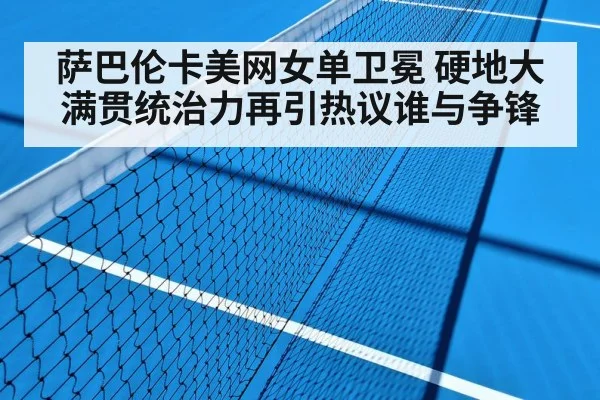 萨巴伦卡美网女单卫冕 硬地大满贯统治力再引热议谁与争锋