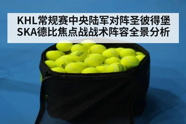 KHL常规赛中央陆军对阵圣彼得堡SKA德比焦点战战术阵容全景分析